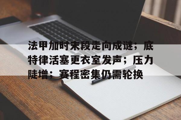 法甲加时末段走向成谜；底特律活塞更衣室发声；压力陡增；赛程密集仍需轮换的简单介绍